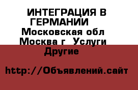 ИНТЕГРАЦИЯ В ГЕРМАНИИ ! - Московская обл., Москва г. Услуги » Другие   